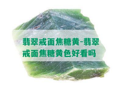 翡翠戒面焦糖黄-翡翠戒面焦糖黄色好看吗