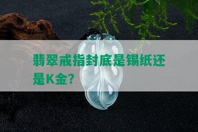 翡翠戒指封底是锡纸还是K金？