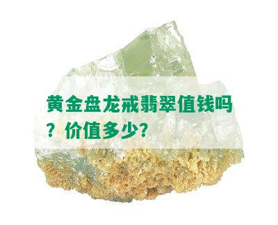 黄金盘龙戒翡翠值钱吗？价值多少？