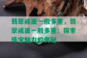 翡翠戒面一般多重，翡翠戒面一般多重：探索珠宝魅力的奥秘