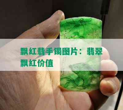 飘红翡手镯图片：翡翠飘红价值