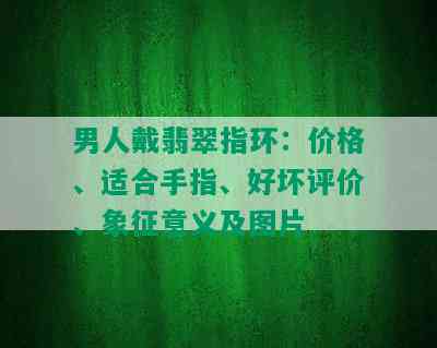 男人戴翡翠指环：价格、适合手指、好坏评价、象征意义及图片