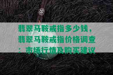 翡翠马鞍戒指多少钱，翡翠马鞍戒指价格调查：市场行情及购买建议