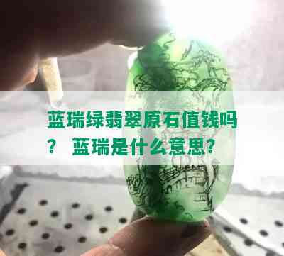 蓝瑞绿翡翠原石值钱吗？ 蓝瑞是什么意思？