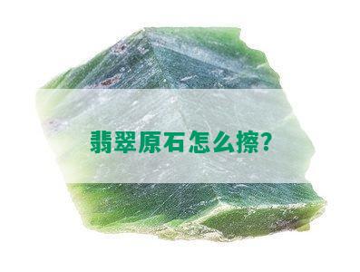 翡翠原石怎么擦？