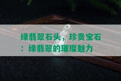 绿翡翠石头，珍贵宝石：绿翡翠的璀璨魅力