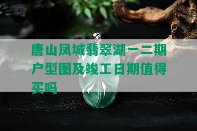 唐山凤城翡翠湖一二期户型图及竣工日期值得买吗