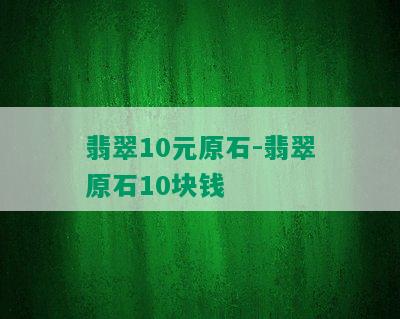 翡翠10元原石-翡翠原石10块钱