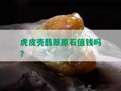 虎皮壳翡翠原石值钱吗？