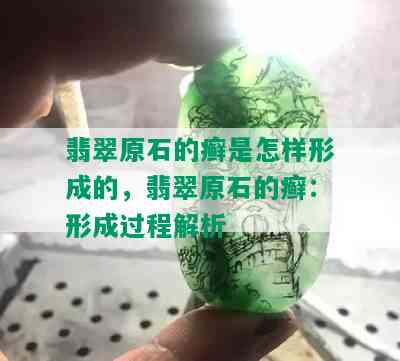 翡翠原石的癣是怎样形成的，翡翠原石的癣：形成过程解析