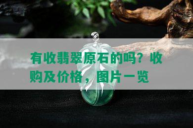 有收翡翠原石的吗？收购及价格，图片一览