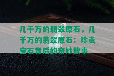 几千万的翡翠原石，几千万的翡翠原石：珍贵宝石背后的奇妙故事