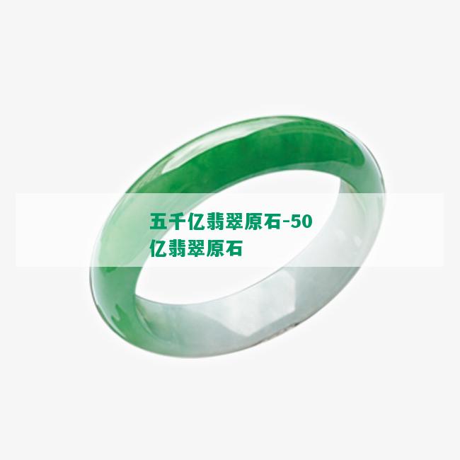 五千亿翡翠原石-50亿翡翠原石