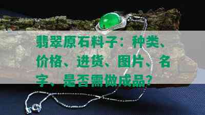 翡翠原石料子：种类、价格、进货、图片、名字、是否需做成品？