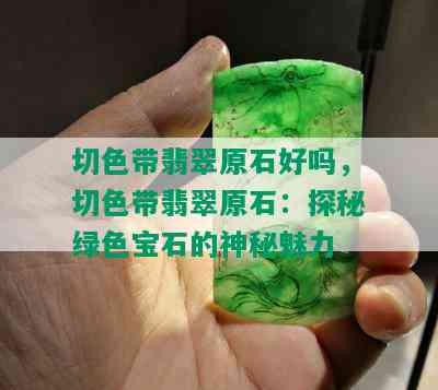 切色带翡翠原石好吗，切色带翡翠原石：探秘绿色宝石的神秘魅力