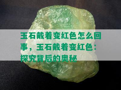 玉石戴着变红色怎么回事，玉石戴着变红色：探究背后的奥秘