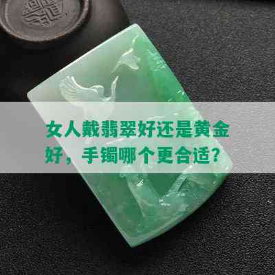 女人戴翡翠好还是黄金好，手镯哪个更合适？