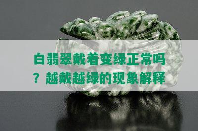 白翡翠戴着变绿正常吗？越戴越绿的现象解释