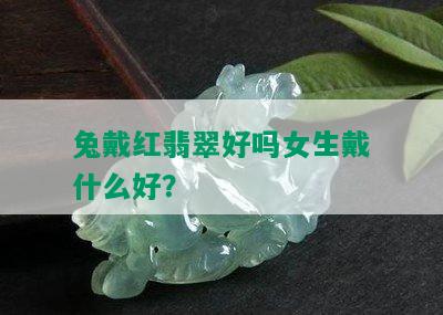 兔戴红翡翠好吗女生戴什么好？