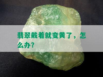 翡翠戴着就变黄了，怎么办？