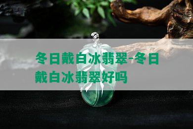 冬日戴白冰翡翠-冬日戴白冰翡翠好吗