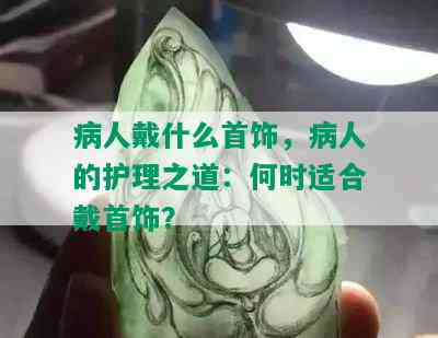 病人戴什么首饰，病人的护理之道：何时适合戴首饰？