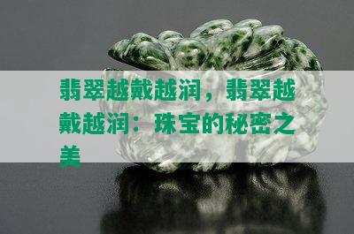 翡翠越戴越润，翡翠越戴越润：珠宝的秘密之美