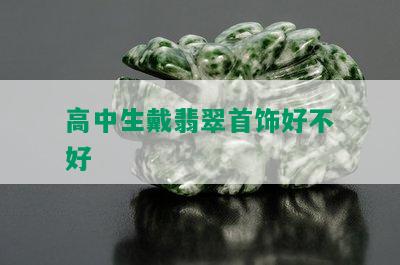 高中生戴翡翠首饰好不好