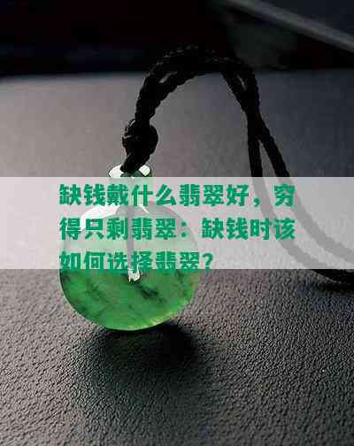 缺钱戴什么翡翠好，穷得只剩翡翠：缺钱时该如何选择翡翠？