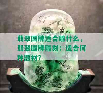 翡翠圆牌适合雕什么，翡翠圆牌雕刻：适合何种题材？