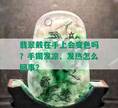 翡翠戴在手上会变色吗？手镯发凉、发热怎么回事？