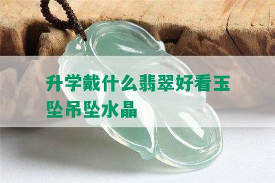 升学戴什么翡翠好看玉坠吊坠水晶