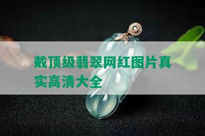 戴顶级翡翠网红图片真实高清大全