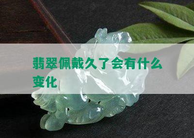 翡翠佩戴久了会有什么变化