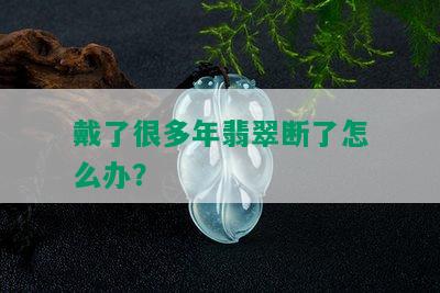 戴了很多年翡翠断了怎么办？