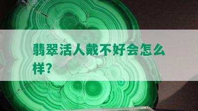 翡翠活人戴不好会怎么样？