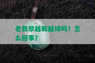 老翡翠越戴越绿吗？怎么回事？