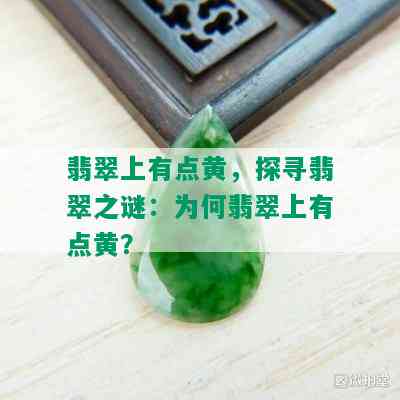 翡翠上有点黄，探寻翡翠之谜：为何翡翠上有点黄？