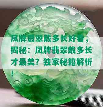 凤牌翡翠戴多长好看，揭秘：凤牌翡翠戴多长才最美？独家秘籍解析！