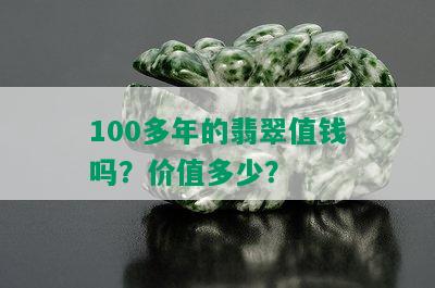 100多年的翡翠值钱吗？价值多少？