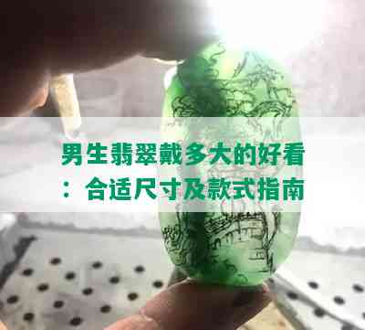 男生翡翠戴多大的好看：合适尺寸及款式指南