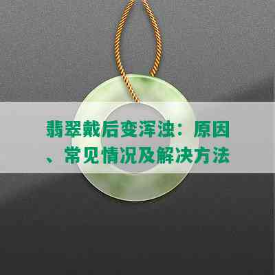 翡翠戴后变浑浊：原因、常见情况及解决方法