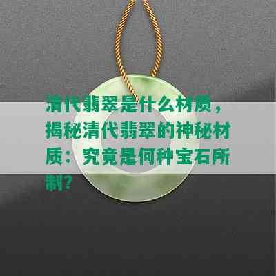 清代翡翠是什么材质，揭秘清代翡翠的神秘材质：究竟是何种宝石所制？