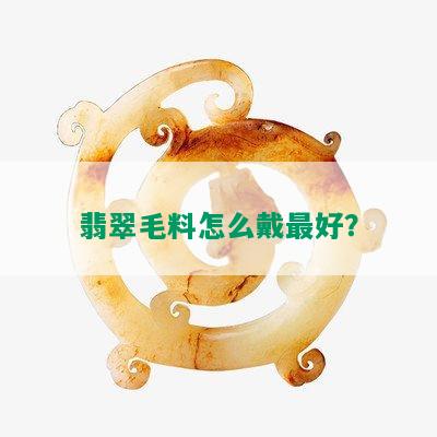 翡翠毛料怎么戴更好？