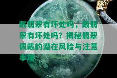 戴翡翠有坏处吗，戴翡翠有坏处吗？揭秘翡翠佩戴的潜在风险与注意事项