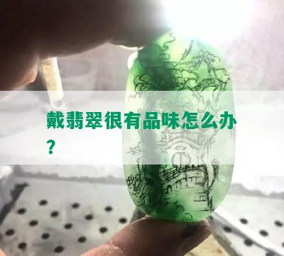 戴翡翠很有品味怎么办？