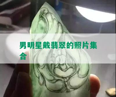 男明星戴翡翠的照片集合