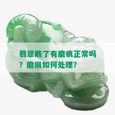 翡翠戴了有磨痕正常吗？磨损如何处理？