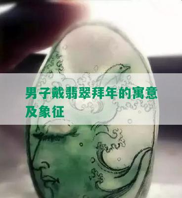 男子戴翡翠拜年的寓意及象征