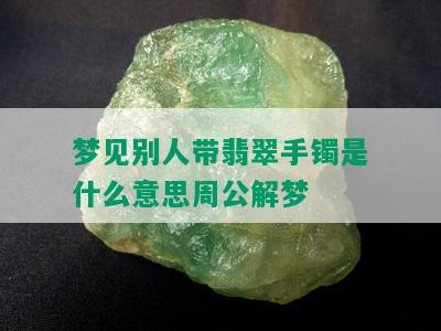 梦见别人带翡翠手镯是什么意思周公解梦